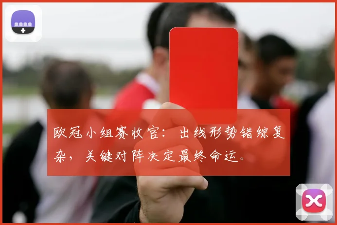 欧冠小组赛收官:出线形势错综复杂,关键对阵决定最终命运。