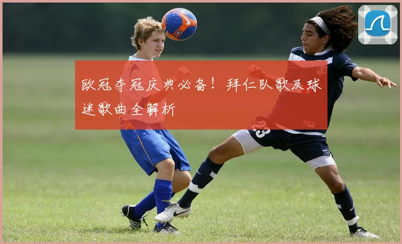 欧冠夺冠庆典必备！拜仁队歌及球迷歌曲全解析
