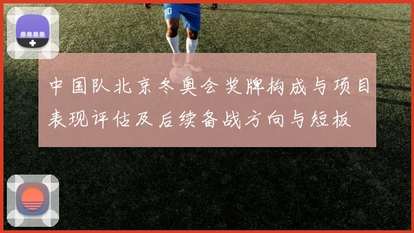 中国队北京冬奥会奖牌构成与项目表现评估及后续备战方向与短板