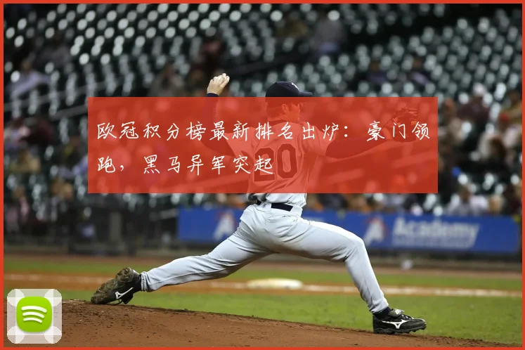 欧冠积分榜最新排名出炉：豪门领跑，黑马异军突起