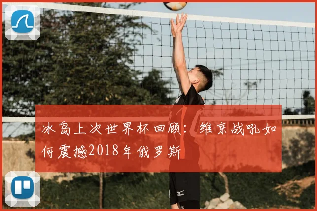 冰岛上次世界杯回顾：维京战吼如何震撼2018年俄罗斯